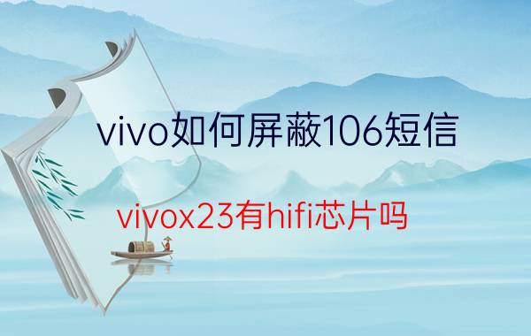 vivo如何屏蔽106短信 vivox23有hifi芯片吗？